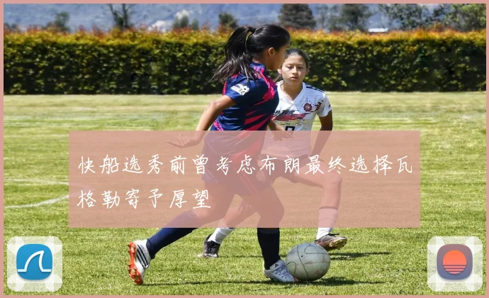 快船选秀前曾考虑布朗最终选择瓦格勒寄予厚望