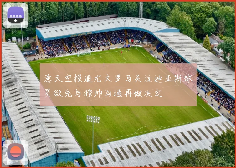 意天空报道尤文罗马关注迪亚斯球员欲先与穆帅沟通再做决定