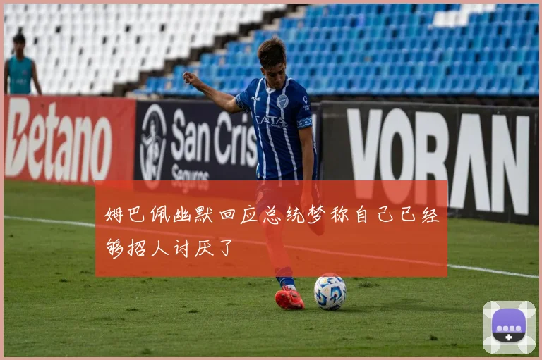 姆巴佩幽默回应总统梦称自己已经够招人讨厌了