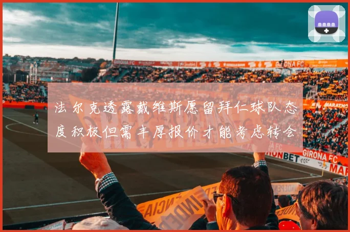 法尔克透露戴维斯愿留拜仁球队态度积极但需丰厚报价才能考虑转会