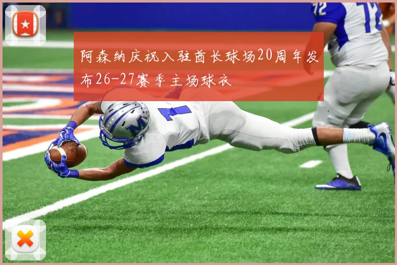 阿森纳庆祝入驻酋长球场20周年发布26-27赛季主场球衣